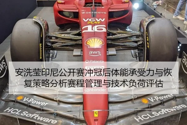 安洗莹印尼公开赛冲冠后体能承受力与恢复策略分析赛程管理与技术负荷评估