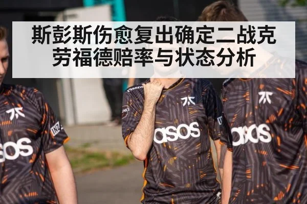 斯彭斯伤愈复出确定二战克劳福德赔率与状态分析