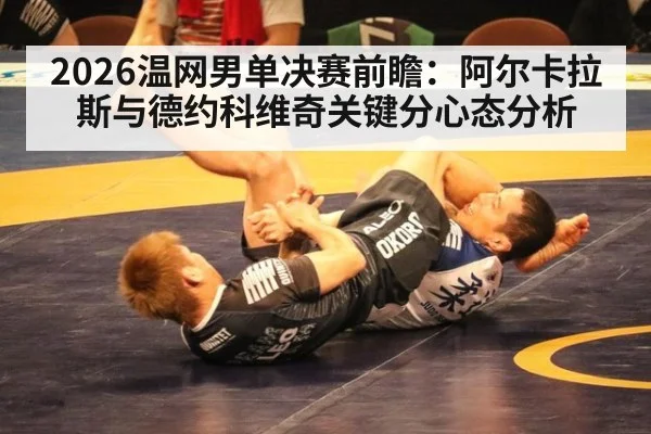 2026温网男单决赛前瞻：阿尔卡拉斯与德约科维奇关键分心态分析