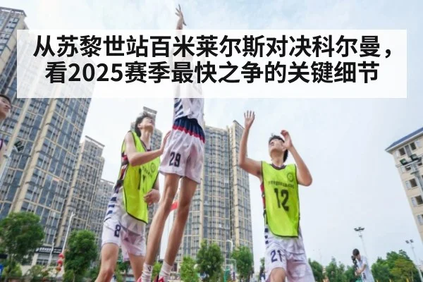 从苏黎世站百米莱尔斯对决科尔曼，看2025赛季最快之争的关键细节